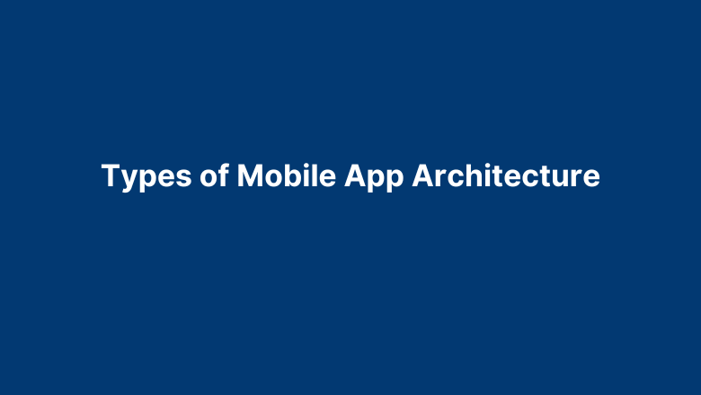Mobile App Architecture – Complete Guide On Basics to Building Apps in 2024